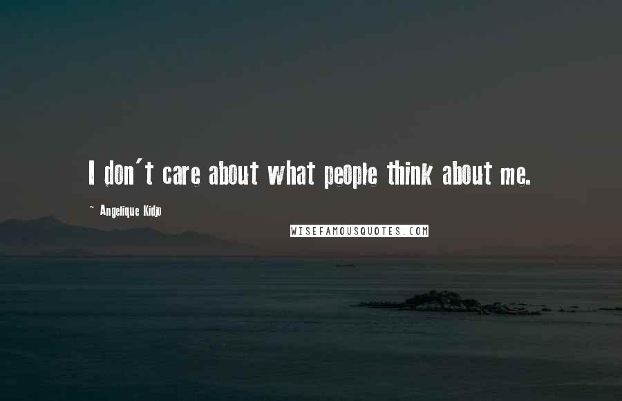 Angelique Kidjo Quotes: I don't care about what people think about me.