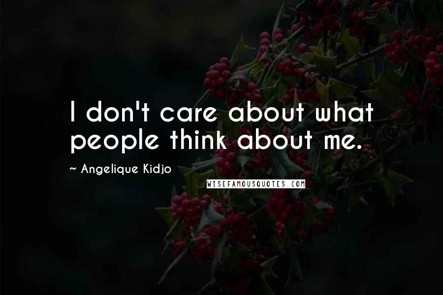Angelique Kidjo Quotes: I don't care about what people think about me.