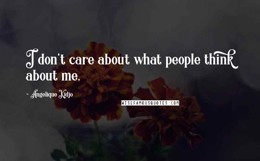 Angelique Kidjo Quotes: I don't care about what people think about me.