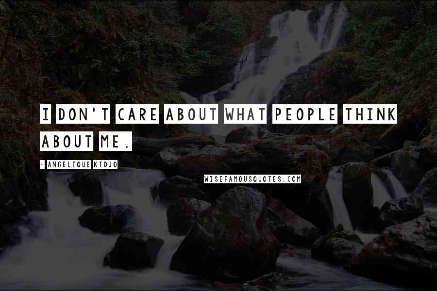Angelique Kidjo Quotes: I don't care about what people think about me.
