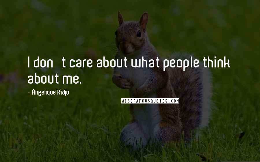 Angelique Kidjo Quotes: I don't care about what people think about me.