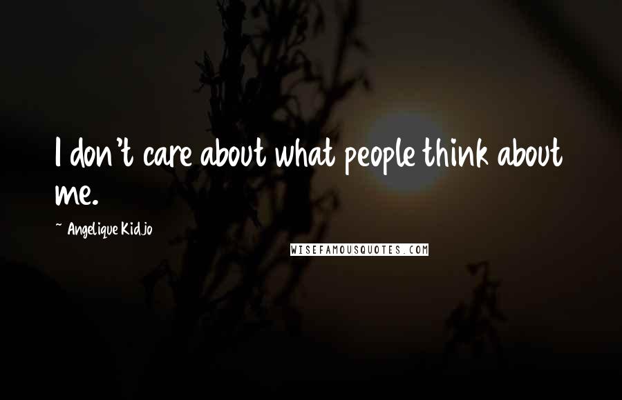 Angelique Kidjo Quotes: I don't care about what people think about me.
