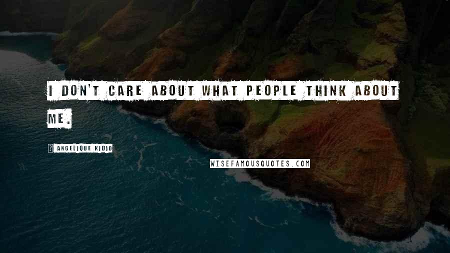 Angelique Kidjo Quotes: I don't care about what people think about me.