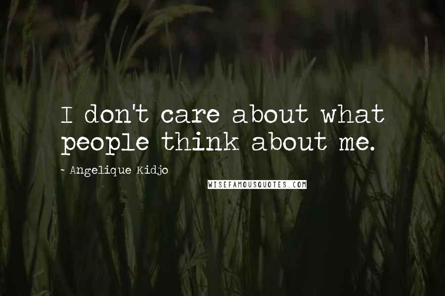 Angelique Kidjo Quotes: I don't care about what people think about me.