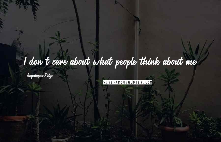 Angelique Kidjo Quotes: I don't care about what people think about me.
