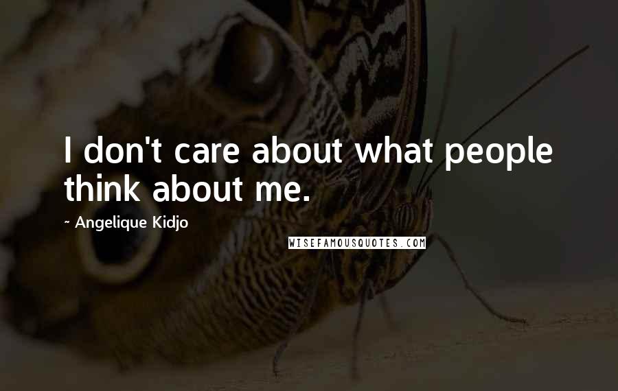 Angelique Kidjo Quotes: I don't care about what people think about me.