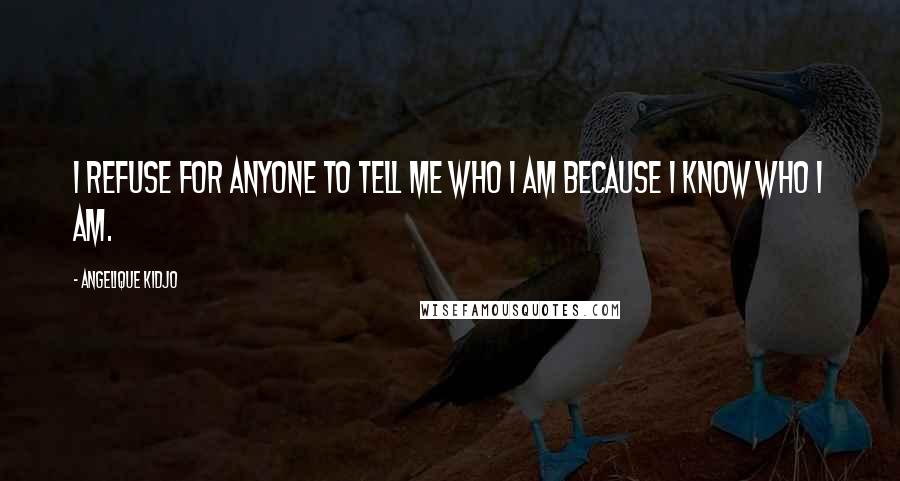 Angelique Kidjo Quotes: I refuse for anyone to tell me who I am because I know who I am.