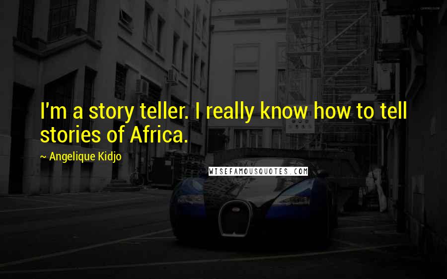 Angelique Kidjo Quotes: I'm a story teller. I really know how to tell stories of Africa.