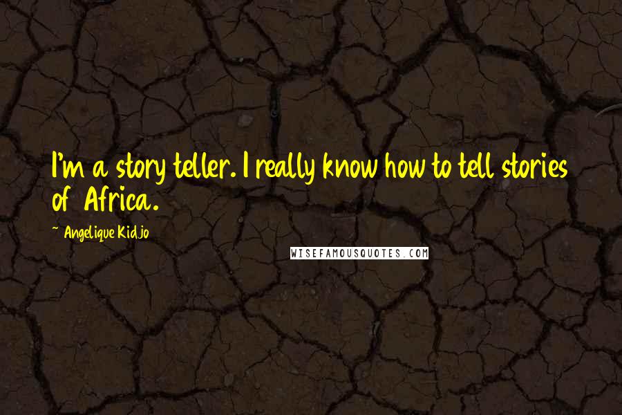 Angelique Kidjo Quotes: I'm a story teller. I really know how to tell stories of Africa.