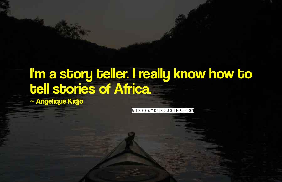 Angelique Kidjo Quotes: I'm a story teller. I really know how to tell stories of Africa.