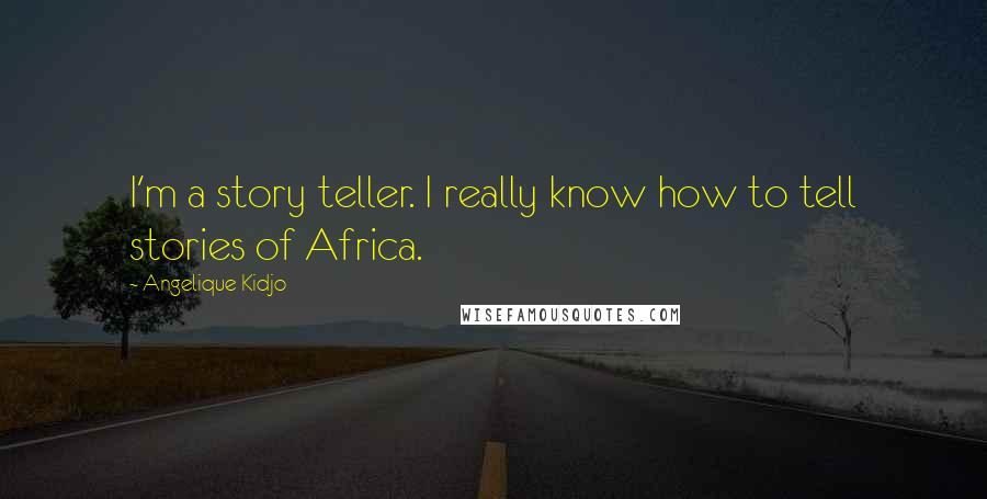 Angelique Kidjo Quotes: I'm a story teller. I really know how to tell stories of Africa.