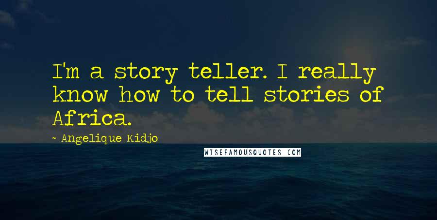 Angelique Kidjo Quotes: I'm a story teller. I really know how to tell stories of Africa.