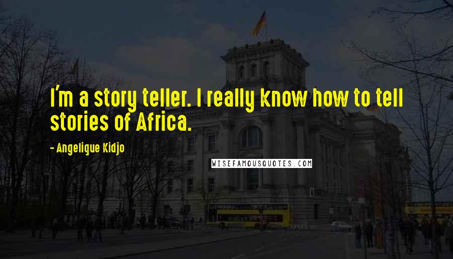 Angelique Kidjo Quotes: I'm a story teller. I really know how to tell stories of Africa.