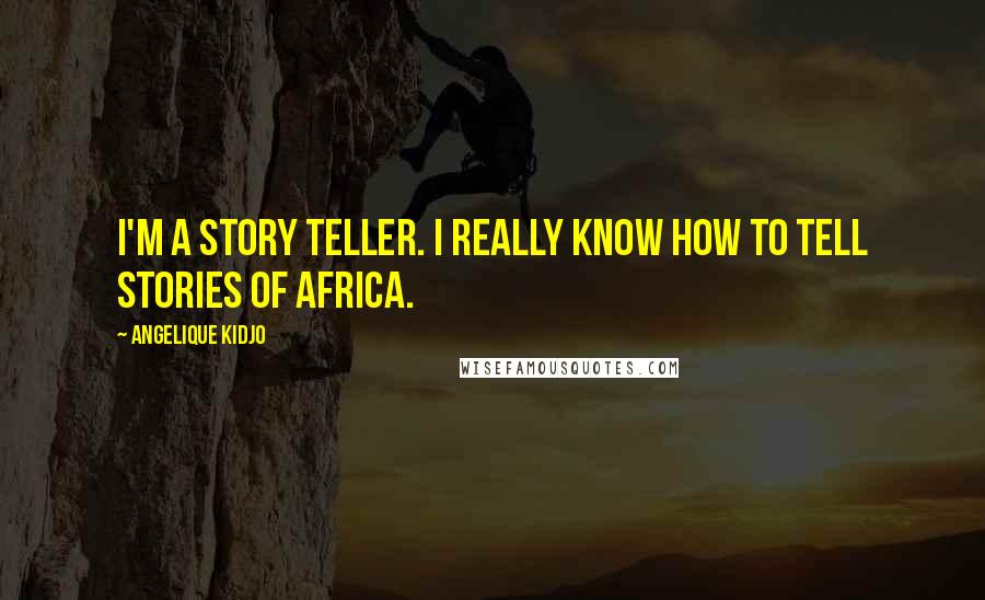 Angelique Kidjo Quotes: I'm a story teller. I really know how to tell stories of Africa.