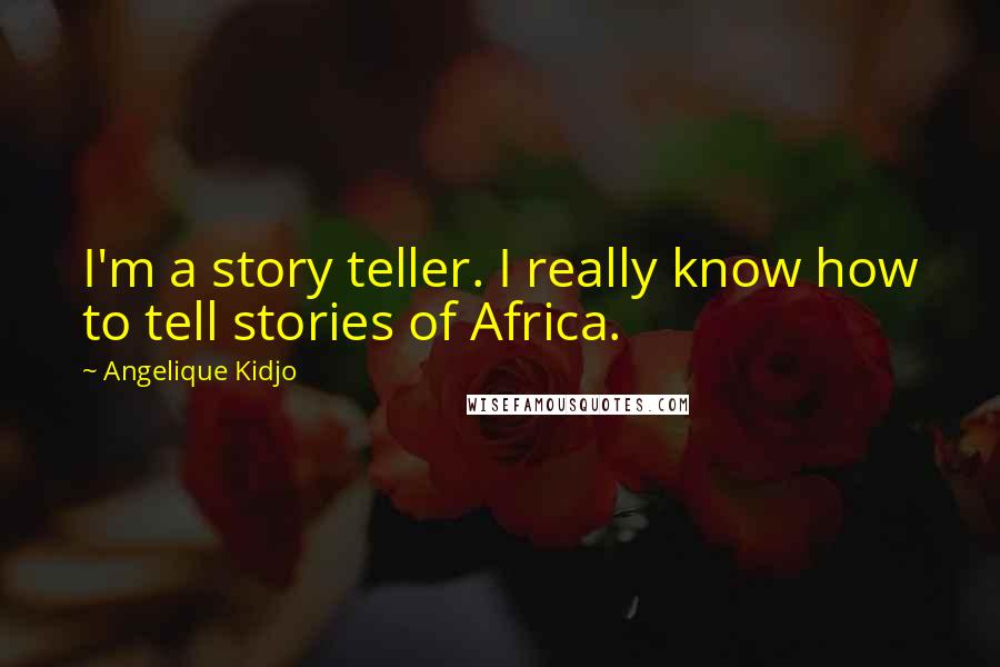 Angelique Kidjo Quotes: I'm a story teller. I really know how to tell stories of Africa.