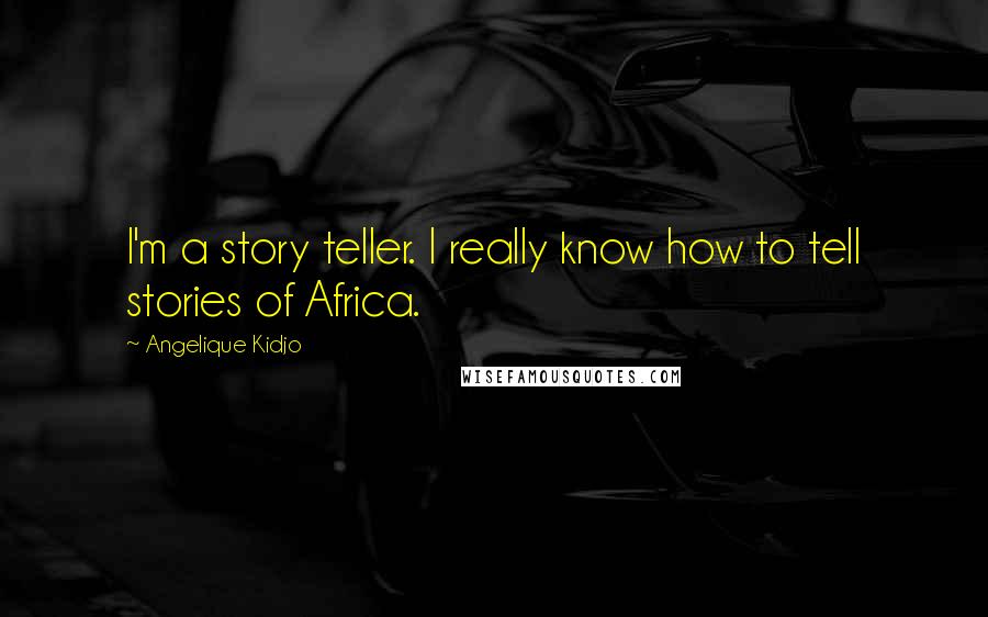 Angelique Kidjo Quotes: I'm a story teller. I really know how to tell stories of Africa.