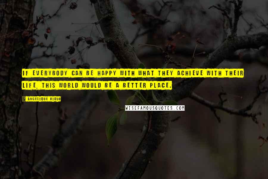 Angelique Kidjo Quotes: If everybody can be happy with what they achieve with their life, this world would be a better place.