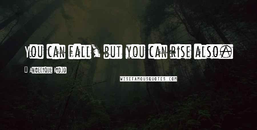 Angelique Kidjo Quotes: You can fall, but you can rise also.