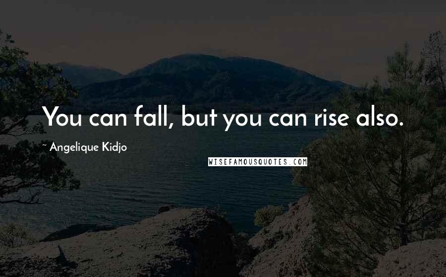 Angelique Kidjo Quotes: You can fall, but you can rise also.