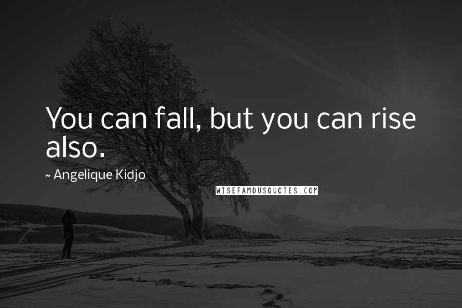 Angelique Kidjo Quotes: You can fall, but you can rise also.