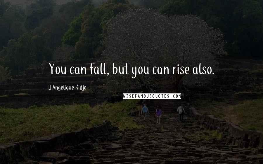 Angelique Kidjo Quotes: You can fall, but you can rise also.