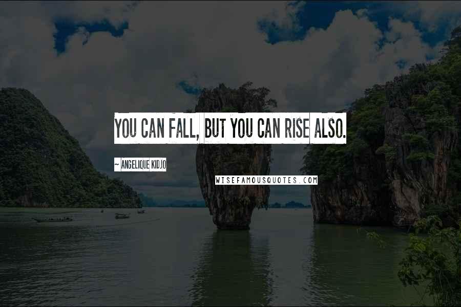 Angelique Kidjo Quotes: You can fall, but you can rise also.