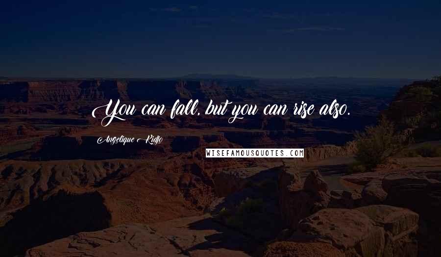 Angelique Kidjo Quotes: You can fall, but you can rise also.