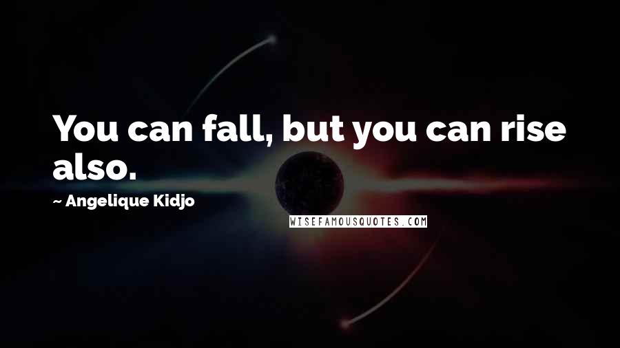 Angelique Kidjo Quotes: You can fall, but you can rise also.