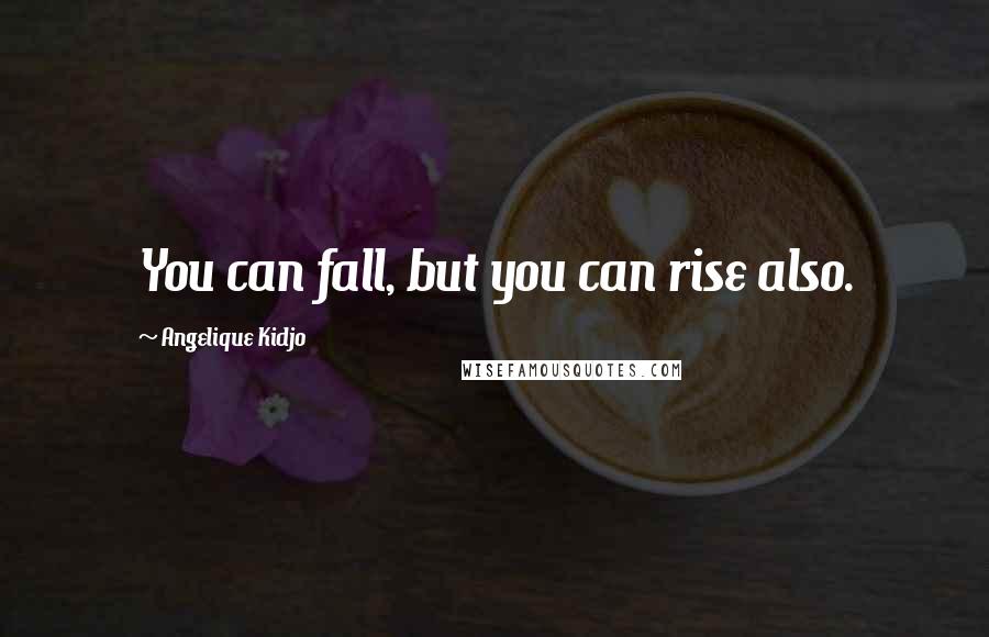 Angelique Kidjo Quotes: You can fall, but you can rise also.