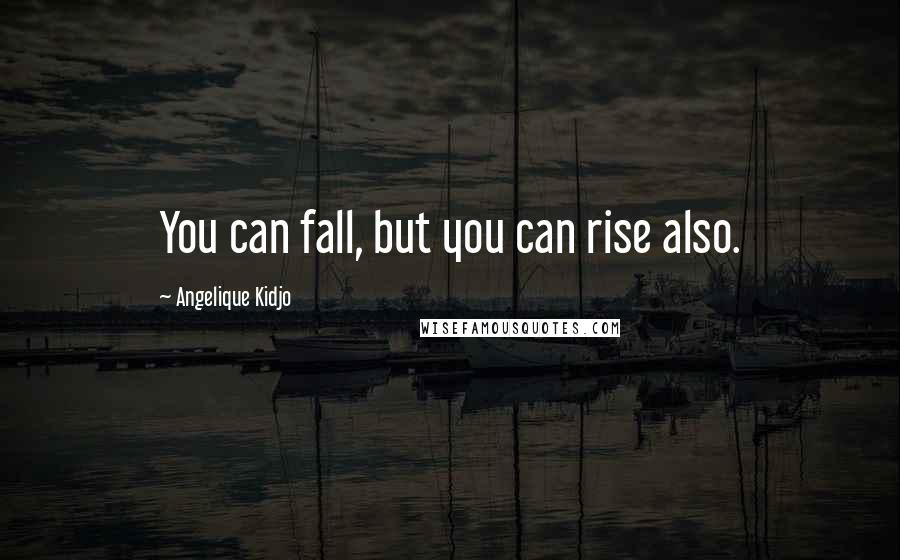 Angelique Kidjo Quotes: You can fall, but you can rise also.