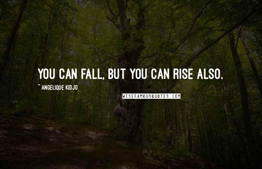 Angelique Kidjo Quotes: You can fall, but you can rise also.