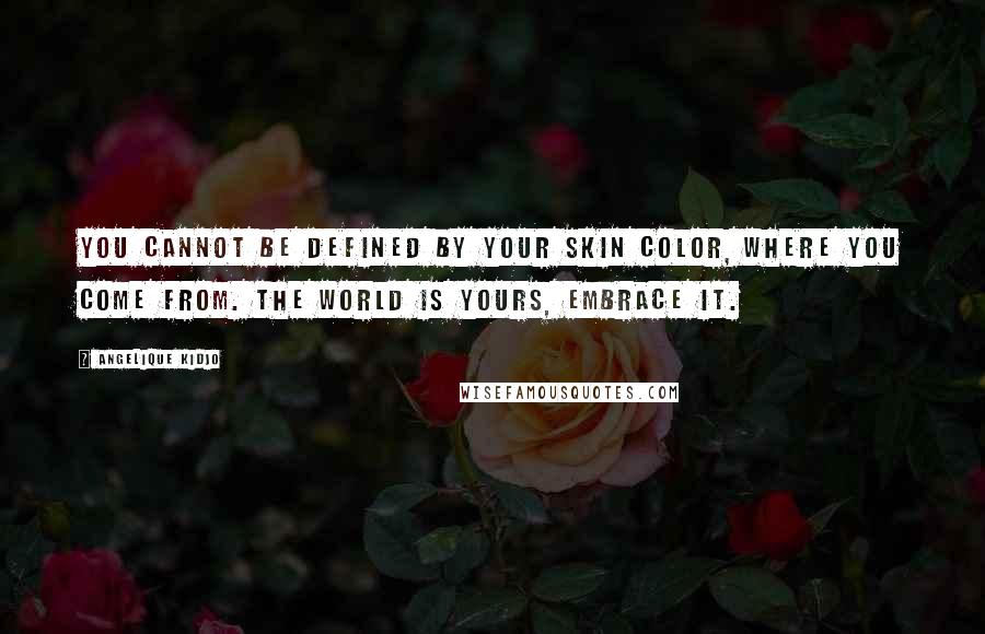 Angelique Kidjo Quotes: You cannot be defined by your skin color, where you come from. The world is yours, embrace it.