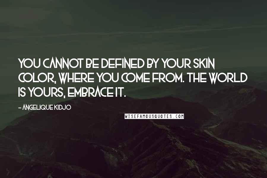 Angelique Kidjo Quotes: You cannot be defined by your skin color, where you come from. The world is yours, embrace it.