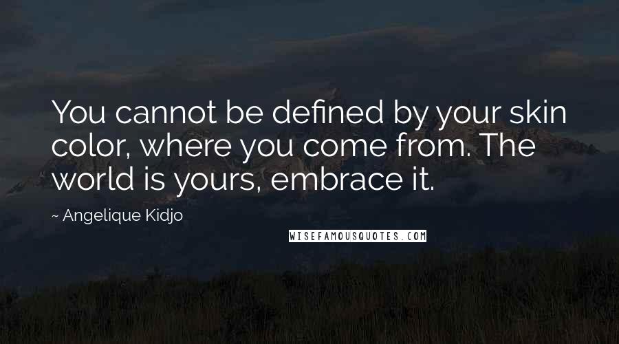 Angelique Kidjo Quotes: You cannot be defined by your skin color, where you come from. The world is yours, embrace it.