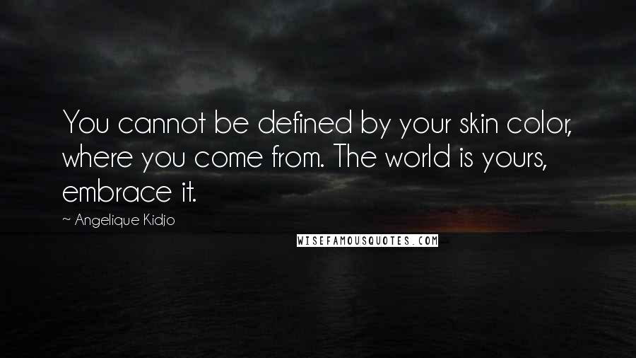 Angelique Kidjo Quotes: You cannot be defined by your skin color, where you come from. The world is yours, embrace it.