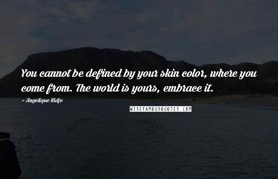 Angelique Kidjo Quotes: You cannot be defined by your skin color, where you come from. The world is yours, embrace it.