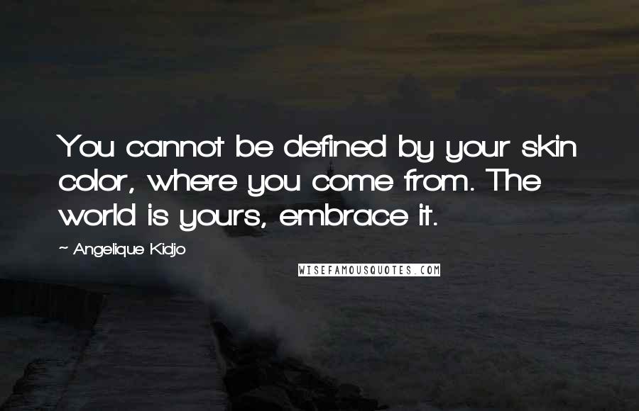 Angelique Kidjo Quotes: You cannot be defined by your skin color, where you come from. The world is yours, embrace it.