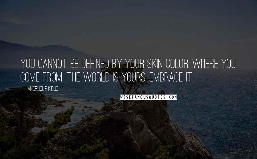 Angelique Kidjo Quotes: You cannot be defined by your skin color, where you come from. The world is yours, embrace it.