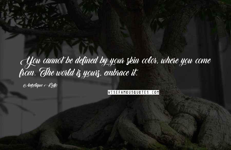 Angelique Kidjo Quotes: You cannot be defined by your skin color, where you come from. The world is yours, embrace it.