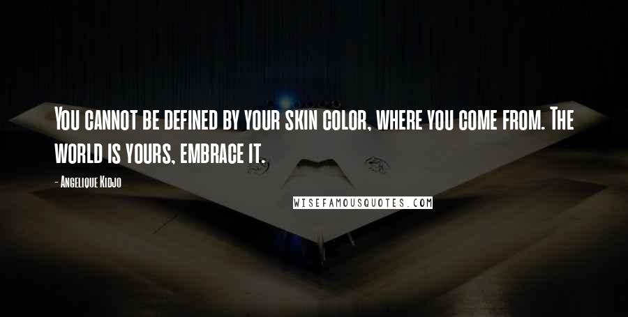 Angelique Kidjo Quotes: You cannot be defined by your skin color, where you come from. The world is yours, embrace it.