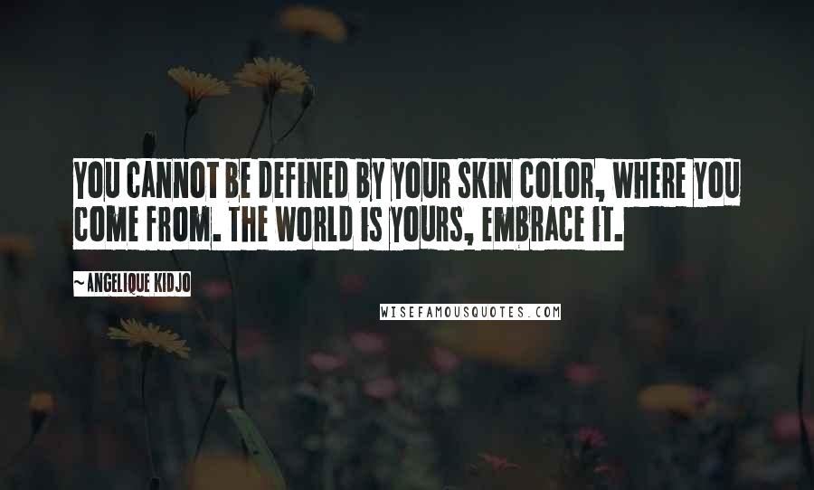 Angelique Kidjo Quotes: You cannot be defined by your skin color, where you come from. The world is yours, embrace it.