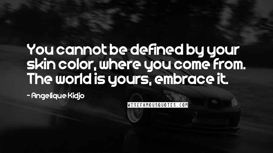 Angelique Kidjo Quotes: You cannot be defined by your skin color, where you come from. The world is yours, embrace it.