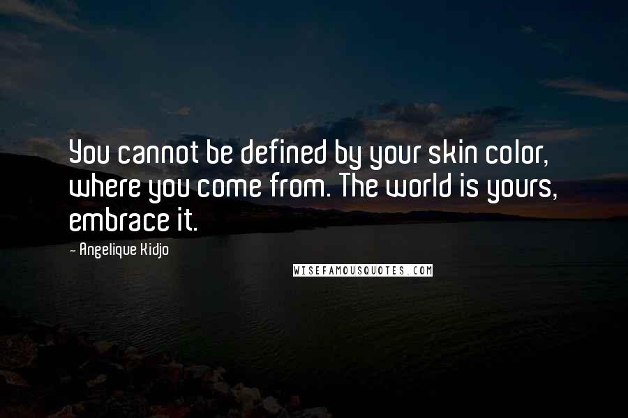 Angelique Kidjo Quotes: You cannot be defined by your skin color, where you come from. The world is yours, embrace it.