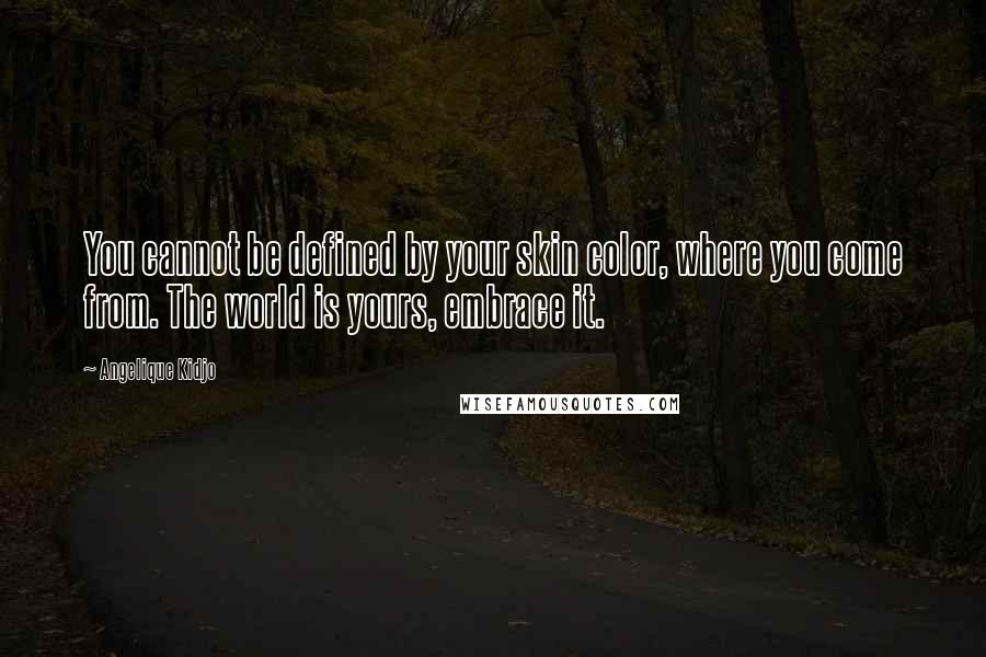 Angelique Kidjo Quotes: You cannot be defined by your skin color, where you come from. The world is yours, embrace it.