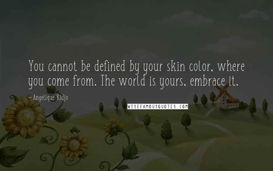 Angelique Kidjo Quotes: You cannot be defined by your skin color, where you come from. The world is yours, embrace it.