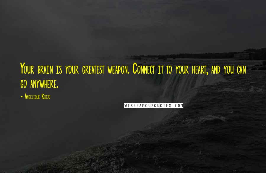 Angelique Kidjo Quotes: Your brain is your greatest weapon. Connect it to your heart, and you can go anywhere.