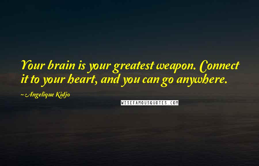 Angelique Kidjo Quotes: Your brain is your greatest weapon. Connect it to your heart, and you can go anywhere.