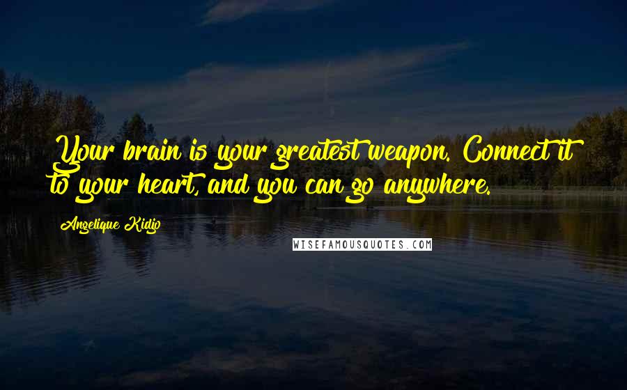 Angelique Kidjo Quotes: Your brain is your greatest weapon. Connect it to your heart, and you can go anywhere.
