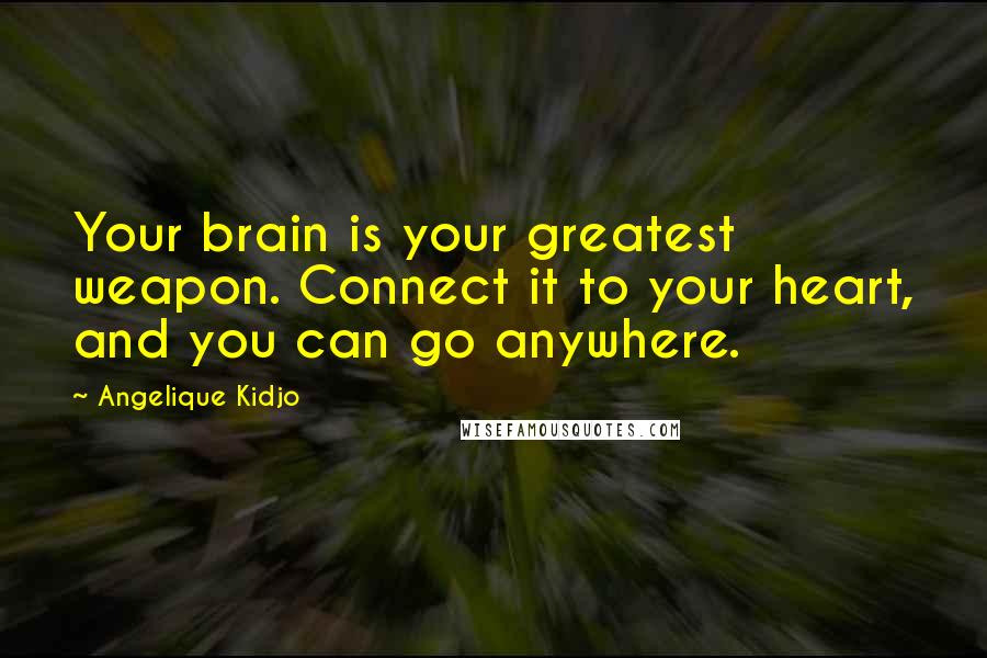 Angelique Kidjo Quotes: Your brain is your greatest weapon. Connect it to your heart, and you can go anywhere.