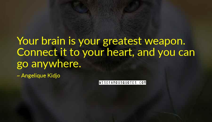 Angelique Kidjo Quotes: Your brain is your greatest weapon. Connect it to your heart, and you can go anywhere.